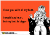 i-love-you-with-all-my-butt-i-would-say-heart-but-my-butt-is-bigger-247.png